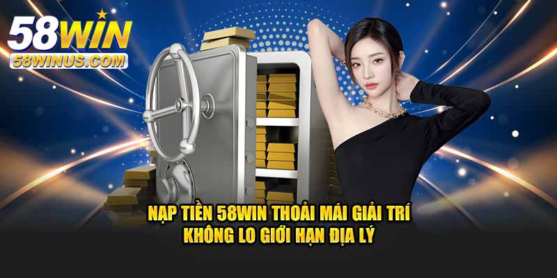Những lưu ý quan trọng khi nạp tiền 58win